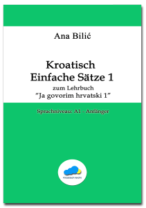 Ana Bilić: Kroatisch Einfache Sätze 1 zum Lehrbuch "Ja govorim hrvatski 1", A1-Anfänger