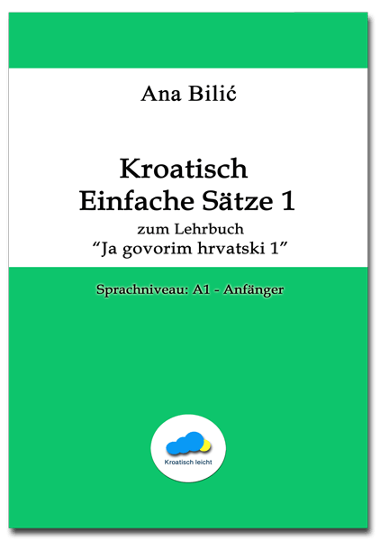 Ana Bilić: Kroatisch Einfache Sätze 1 zum Lehrbuch "Ja govorim hrvatski 1", A1-Anfänger